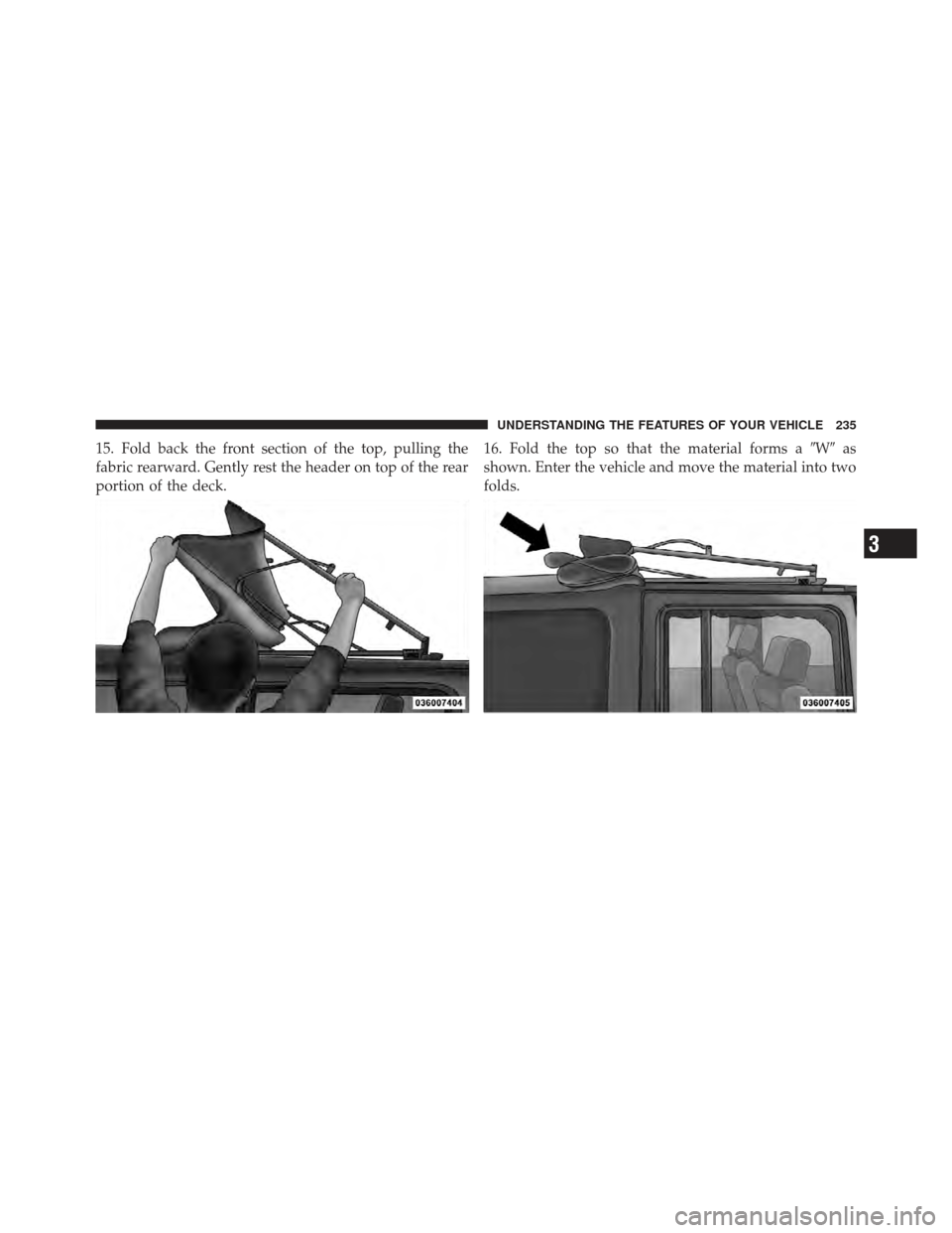 JEEP WRANGLER 2011 JK / 3.G Owners Manual 15. Fold back the front section of the top, pulling the
fabric rearward. Gently rest the header on top of the rear
portion of the deck.16. Fold the top so that the material forms a
Was
shown. Enter 
