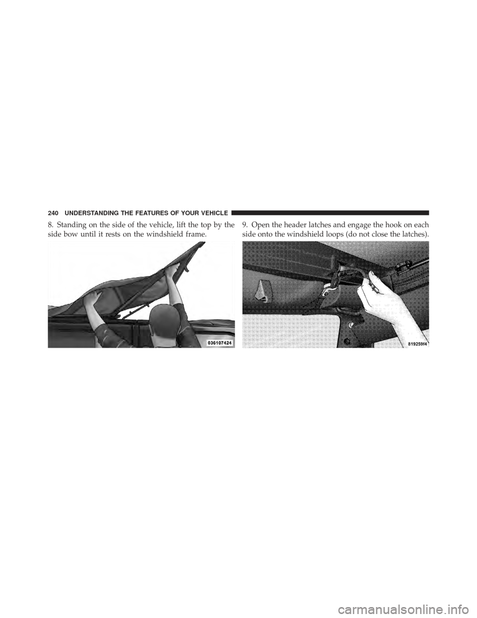 JEEP WRANGLER 2011 JK / 3.G Owners Manual 8. Standing on the side of the vehicle, lift the top by the
side bow until it rests on the windshield frame.9. Open the header latches and engage the hook on each
side onto the windshield loops (do no
