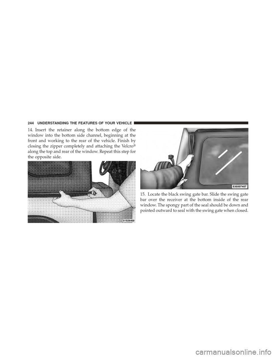 JEEP WRANGLER 2011 JK / 3.G Owners Manual 14. Insert the retainer along the bottom edge of the
window into the bottom side channel, beginning at the
front and working to the rear of the vehicle. Finish by
closing the zipper completely and att