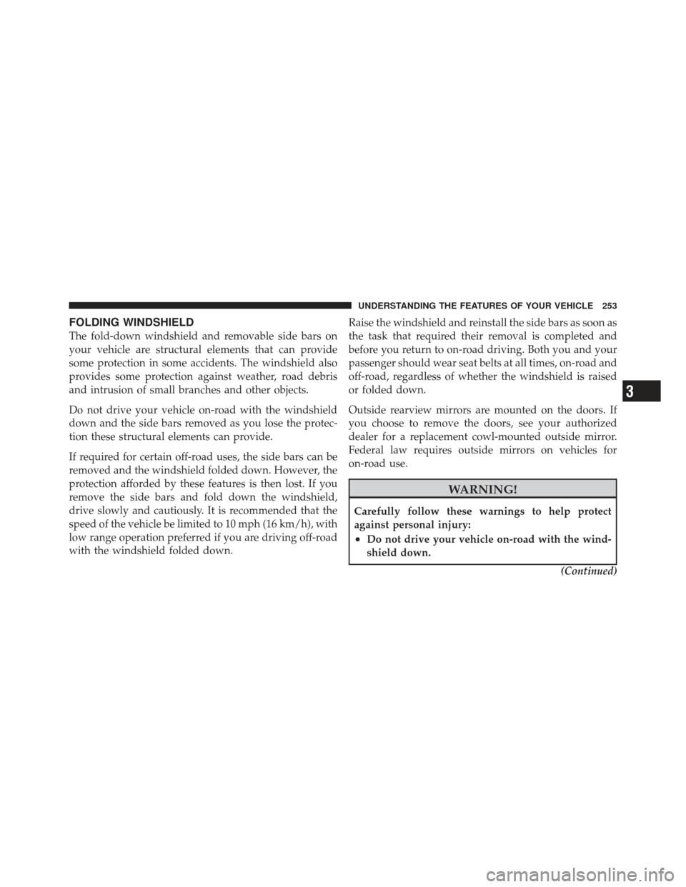 JEEP WRANGLER 2011 JK / 3.G Owners Manual FOLDING WINDSHIELD
The fold-down windshield and removable side bars on
your vehicle are structural elements that can provide
some protection in some accidents. The windshield also
provides some protec