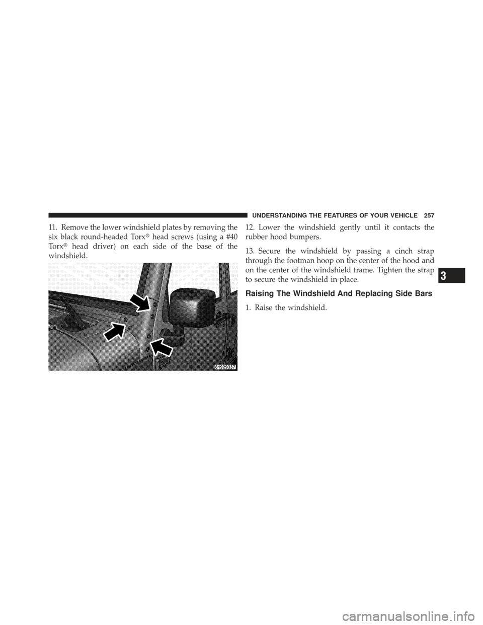 JEEP WRANGLER 2011 JK / 3.G Owners Manual 11. Remove the lower windshield plates by removing the
six black round-headed Torxhead screws (using a #40
Torx head driver) on each side of the base of the
windshield. 12. Lower the windshield gent