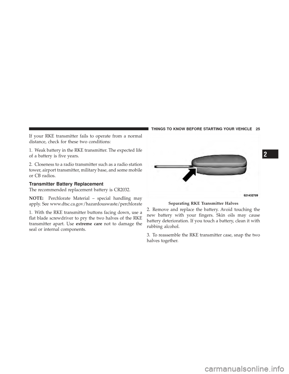 JEEP WRANGLER 2011 JK / 3.G Owners Manual If your RKE transmitter fails to operate from a normal
distance, check for these two conditions:
1. Weak battery in the RKE transmitter. The expected life
of a battery is five years.
2. Closeness to a