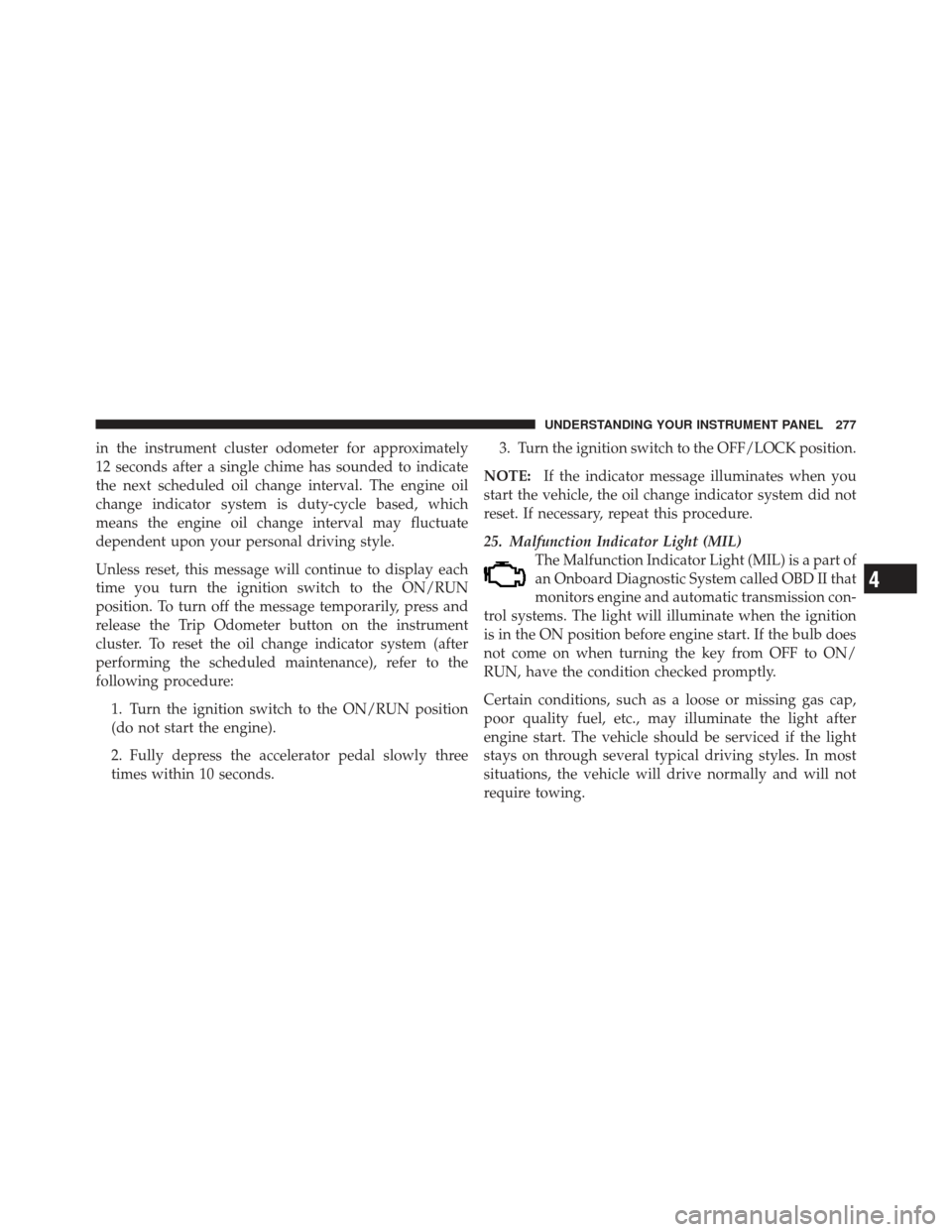 JEEP WRANGLER 2011 JK / 3.G Owners Manual in the instrument cluster odometer for approximately
12 seconds after a single chime has sounded to indicate
the next scheduled oil change interval. The engine oil
change indicator system is duty-cycl