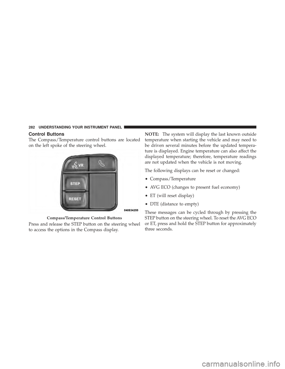JEEP WRANGLER 2011 JK / 3.G Owners Guide Control Buttons
The Compass/Temperature control buttons are located
on the left spoke of the steering wheel.
Press and release the STEP button on the steering wheel
to access the options in the Compas