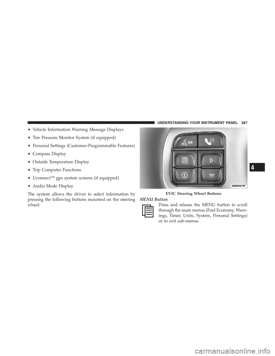 JEEP WRANGLER 2011 JK / 3.G User Guide •Vehicle Information Warning Message Displays
•Tire Pressure Monitor System (if equipped)
•Personal Settings (Customer-Programmable Features)
•Compass Display
•Outside Temperature Display
