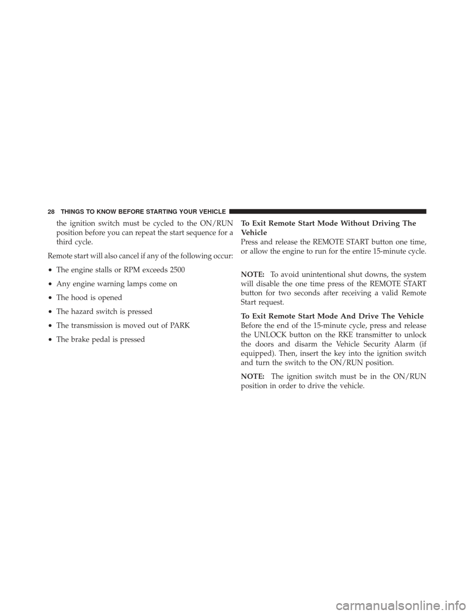 JEEP WRANGLER 2011 JK / 3.G Owners Manual the ignition switch must be cycled to the ON/RUN
position before you can repeat the start sequence for a
third cycle.
Remote start will also cancel if any of the following occur:
•The engine stalls 