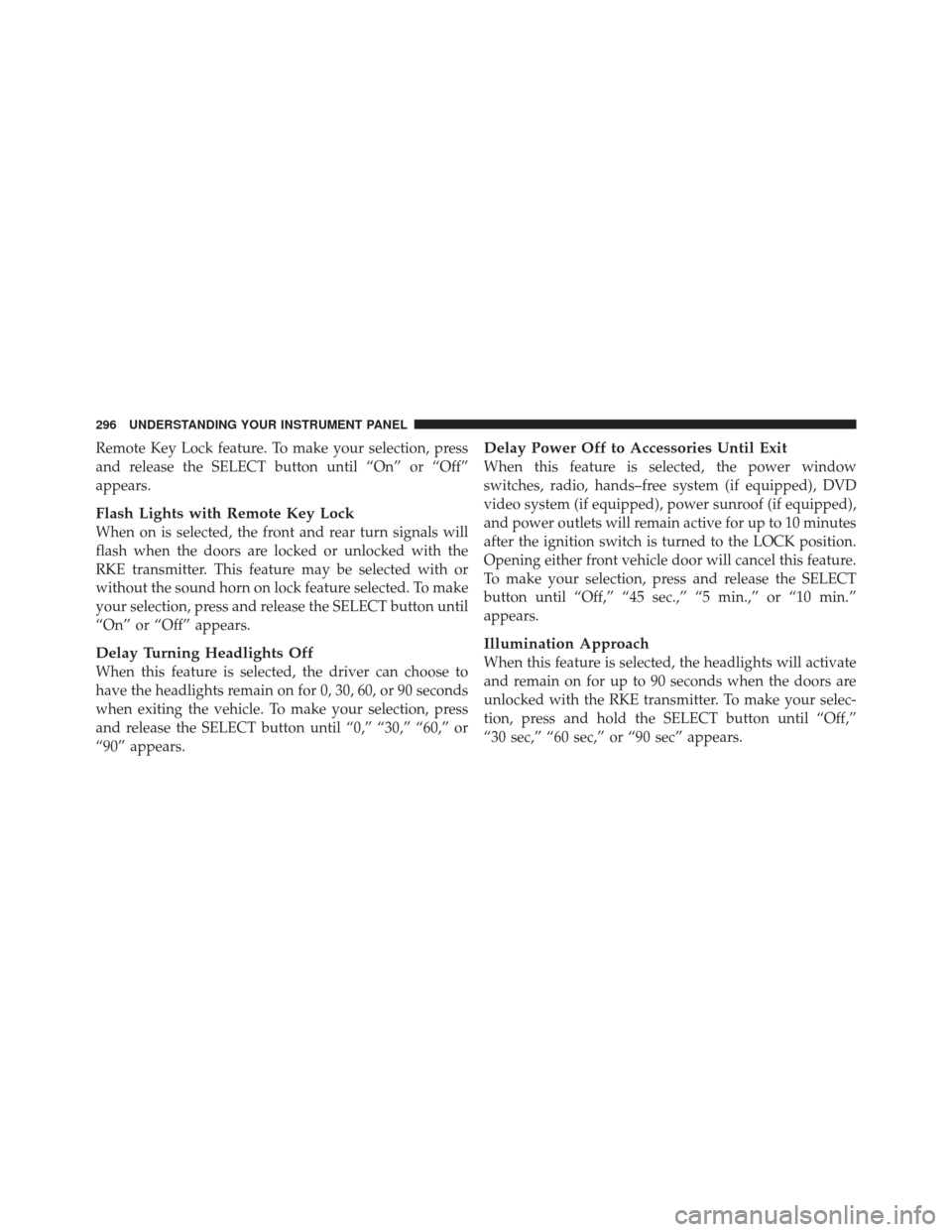 JEEP WRANGLER 2011 JK / 3.G Owners Manual Remote Key Lock feature. To make your selection, press
and release the SELECT button until “On” or “Off”
appears.
Flash Lights with Remote Key Lock
When on is selected, the front and rear turn