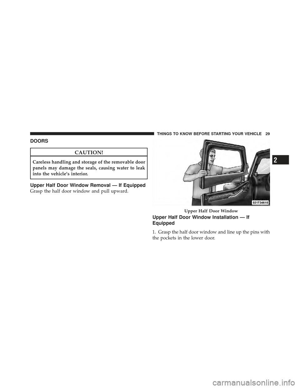 JEEP WRANGLER 2011 JK / 3.G Owners Guide DOORS
CAUTION!
Careless handling and storage of the removable door
panels may damage the seals, causing water to leak
into the vehicle’s interior.
Upper Half Door Window Removal — If Equipped
Gras