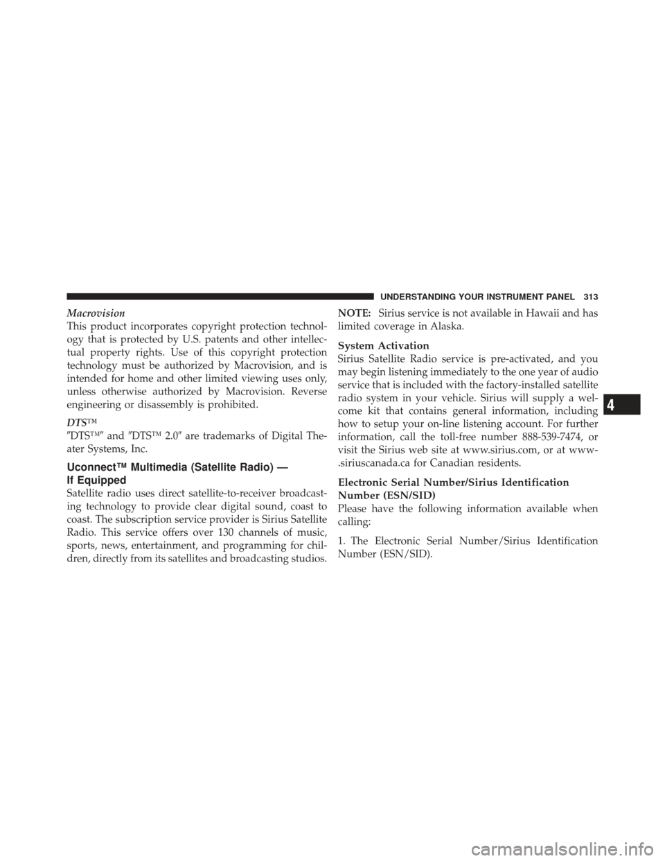 JEEP WRANGLER 2011 JK / 3.G Owners Guide Macrovision
This product incorporates copyright protection technol-
ogy that is protected by U.S. patents and other intellec-
tual property rights. Use of this copyright protection
technology must be 