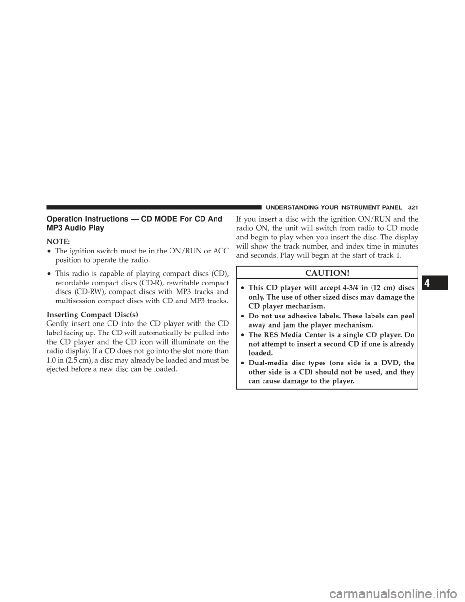 JEEP WRANGLER 2011 JK / 3.G Service Manual Operation Instructions — CD MODE For CD And
MP3 Audio Play
NOTE:
•The ignition switch must be in the ON/RUN or ACC
position to operate the radio.
•This radio is capable of playing compact discs JEEP WRANGLER 2011 JK / 3.G Service Manual Operation Instructions — CD MODE For CD And
MP3 Audio Play
NOTE:
•The ignition switch must be in the ON/RUN or ACC
position to operate the radio.
•This radio is capable of playing compact discs