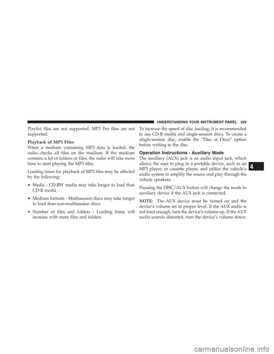 JEEP WRANGLER 2011 JK / 3.G Owners Guide Playlist files are not supported. MP3 Pro files are not
supported.
Playback of MP3 Files
When a medium containing MP3 data is loaded, the
radio checks all files on the medium. If the medium
contains a