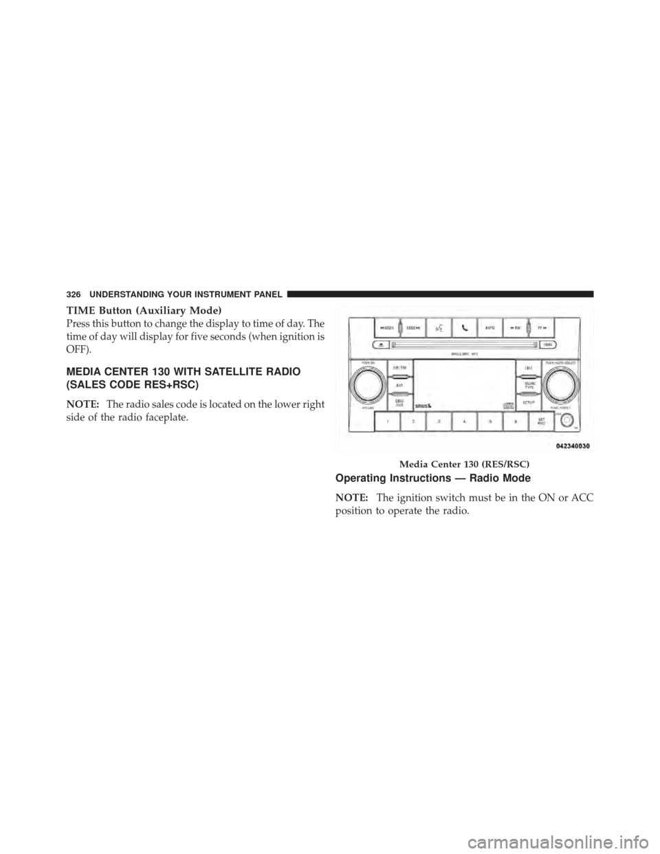 JEEP WRANGLER 2011 JK / 3.G Service Manual TIME Button (Auxiliary Mode)
Press this button to change the display to time of day. The
time of day will display for five seconds (when ignition is
OFF).
MEDIA CENTER 130 WITH SATELLITE RADIO
(SALES JEEP WRANGLER 2011 JK / 3.G Service Manual TIME Button (Auxiliary Mode)
Press this button to change the display to time of day. The
time of day will display for five seconds (when ignition is
OFF).
MEDIA CENTER 130 WITH SATELLITE RADIO
(SALES