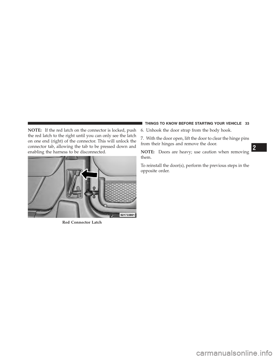 JEEP WRANGLER 2011 JK / 3.G Owners Guide NOTE:If the red latch on the connector is locked, push
the red latch to the right until you can only see the latch
on one end (right) of the connector. This will unlock the
connector tab, allowing the