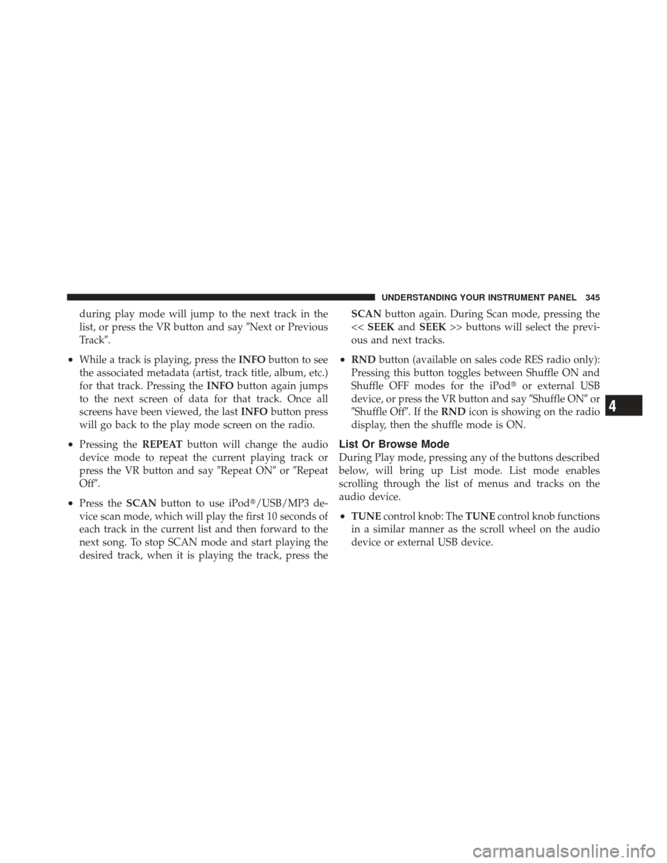 JEEP WRANGLER 2011 JK / 3.G Owners Manual during play mode will jump to the next track in the
list, or press the VR button and sayNext or Previous
Track.
•While a track is playing, press the INFObutton to see
the associated metadata (arti