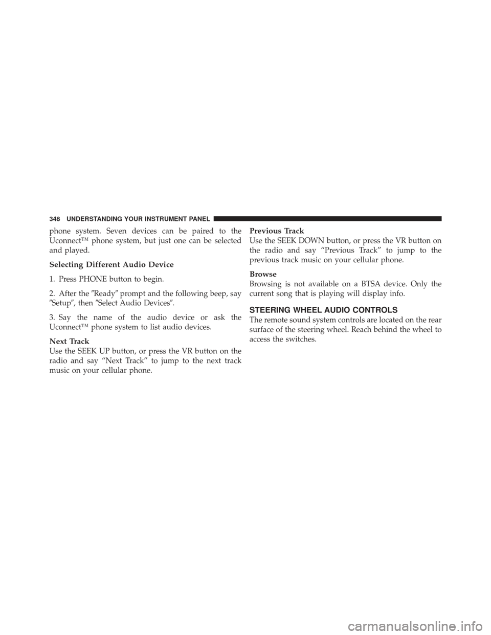 JEEP WRANGLER 2011 JK / 3.G Repair Manual phone system. Seven devices can be paired to the
Uconnect™ phone system, but just one can be selected
and played.
Selecting Different Audio Device
1. Press PHONE button to begin.
2. After theReady