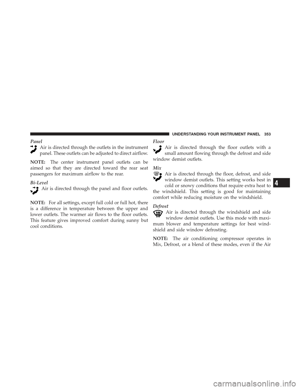 JEEP WRANGLER 2011 JK / 3.G Owners Manual PanelAir is directed through the outlets in the instrument
panel. These outlets can be adjusted to direct airflow.
NOTE: The center instrument panel outlets can be
aimed so that they are directed towa