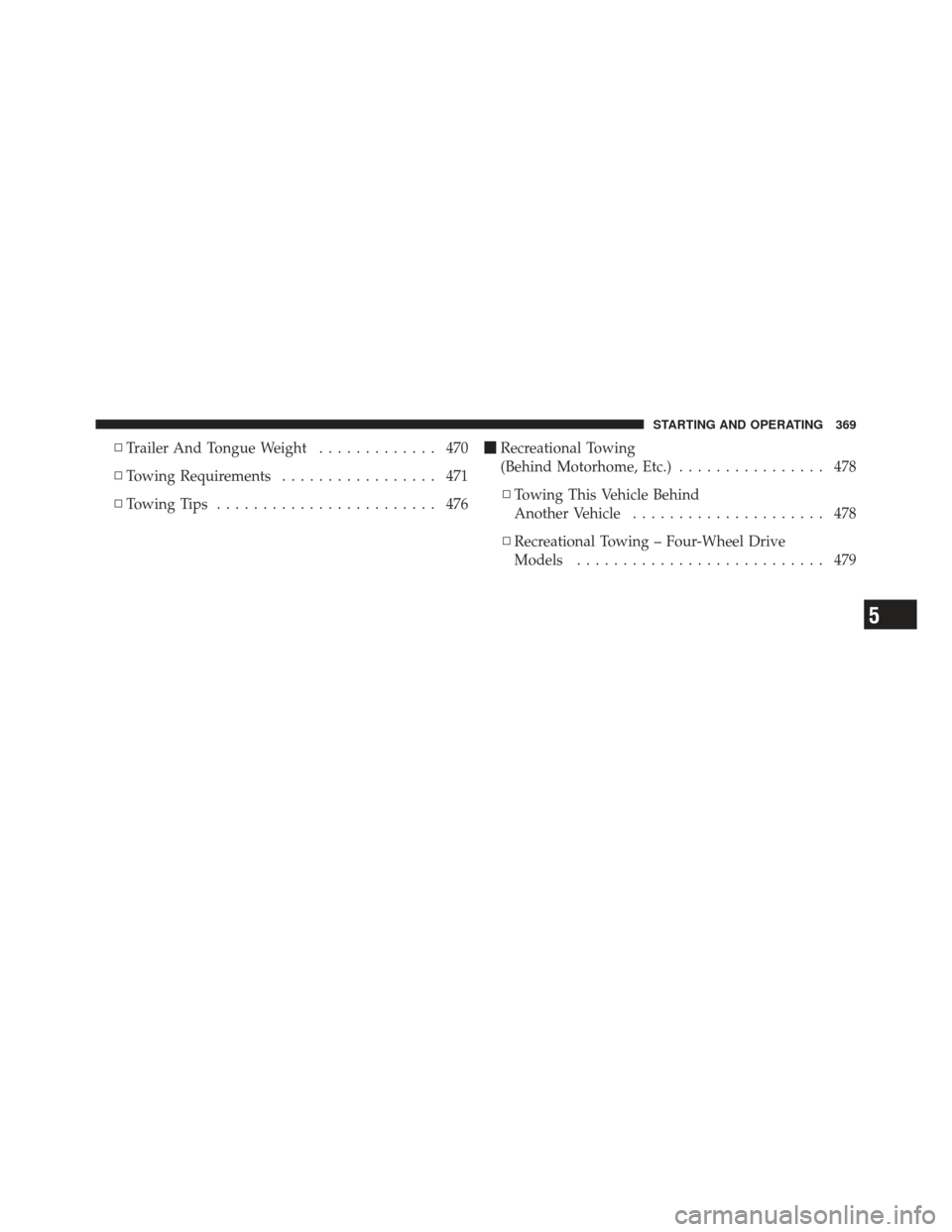 JEEP WRANGLER 2011 JK / 3.G Owners Manual ▫Trailer And Tongue Weight ............. 470
▫ Towing Requirements ................. 471
▫ Towing Tips ........................ 476 
Recreational Towing
(Behind Motorhome, Etc.) ...............