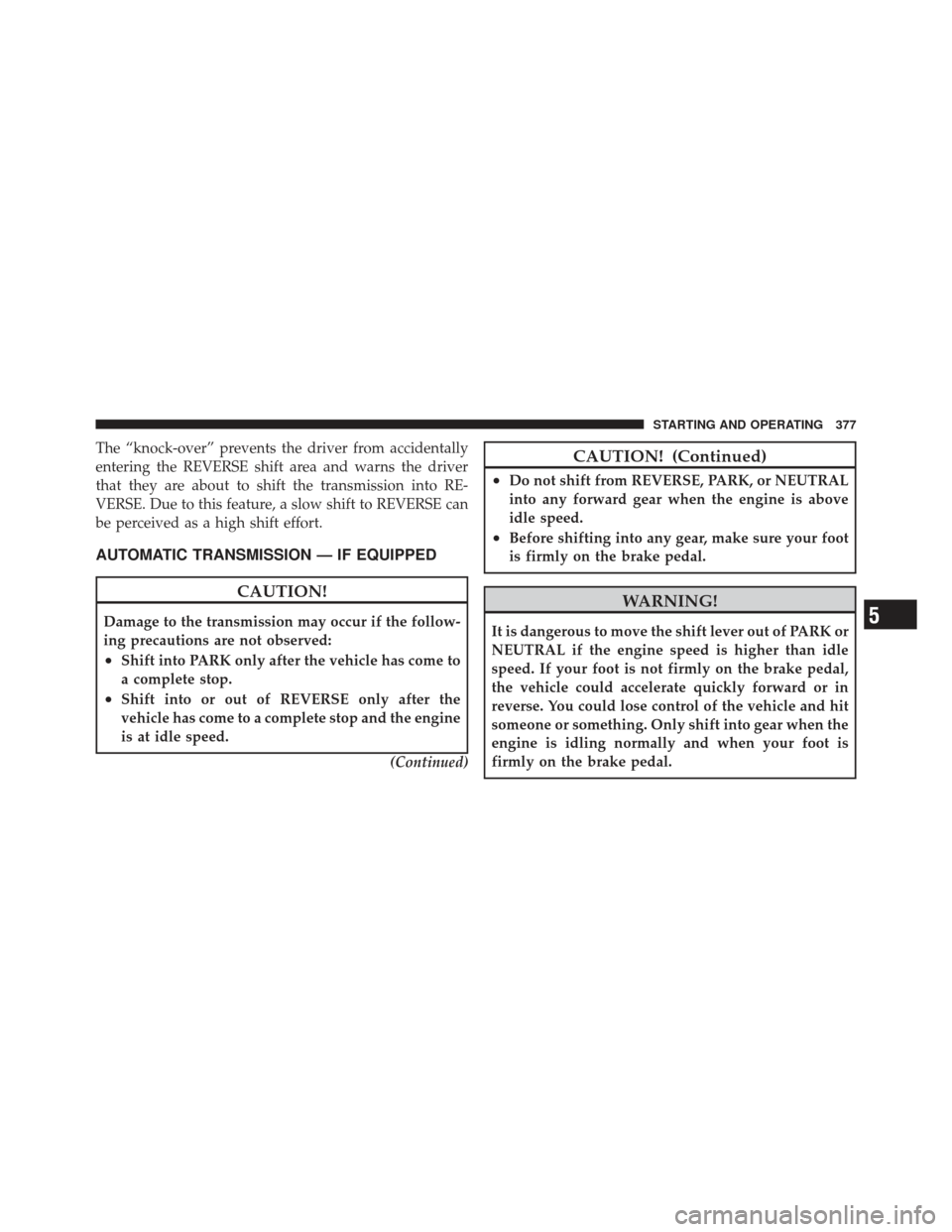 JEEP WRANGLER 2011 JK / 3.G Service Manual The “knock-over” prevents the driver from accidentally
entering the REVERSE shift area and warns the driver
that they are about to shift the transmission into RE-
VERSE. Due to this feature, a slo JEEP WRANGLER 2011 JK / 3.G Service Manual The “knock-over” prevents the driver from accidentally
entering the REVERSE shift area and warns the driver
that they are about to shift the transmission into RE-
VERSE. Due to this feature, a slo