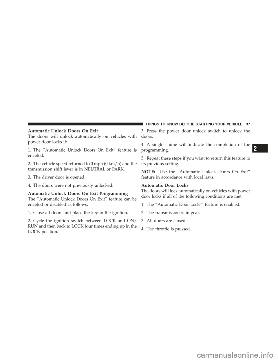 JEEP WRANGLER 2011 JK / 3.G Owners Guide Automatic Unlock Doors On Exit
The doors will unlock automatically on vehicles with
power door locks if:
1. The “Automatic Unlock Doors On Exit” feature is
enabled.
2. The vehicle speed returned t