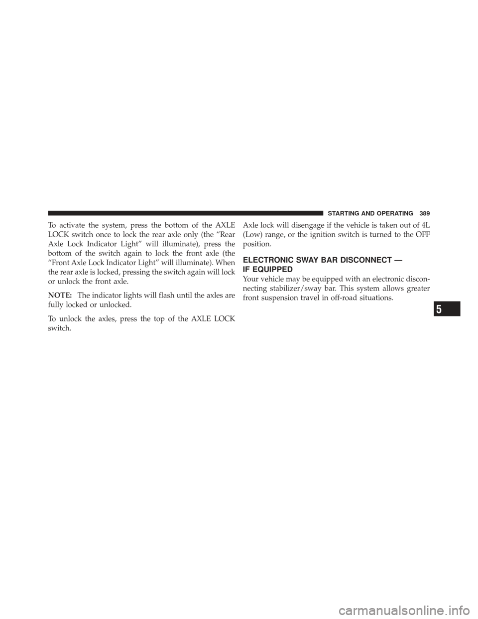 JEEP WRANGLER 2011 JK / 3.G Owners Manual To activate the system, press the bottom of the AXLE
LOCK switch once to lock the rear axle only (the “Rear
Axle Lock Indicator Light” will illuminate), press the
bottom of the switch again to loc JEEP WRANGLER 2011 JK / 3.G Owners Manual To activate the system, press the bottom of the AXLE
LOCK switch once to lock the rear axle only (the “Rear
Axle Lock Indicator Light” will illuminate), press the
bottom of the switch again to loc