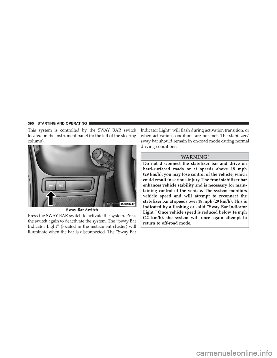 JEEP WRANGLER 2011 JK / 3.G Repair Manual This system is controlled by the SWAY BAR switch
located on the instrument panel (to the left of the steering
column).
Press the SWAY BAR switch to activate the system. Press
the switch again to deact