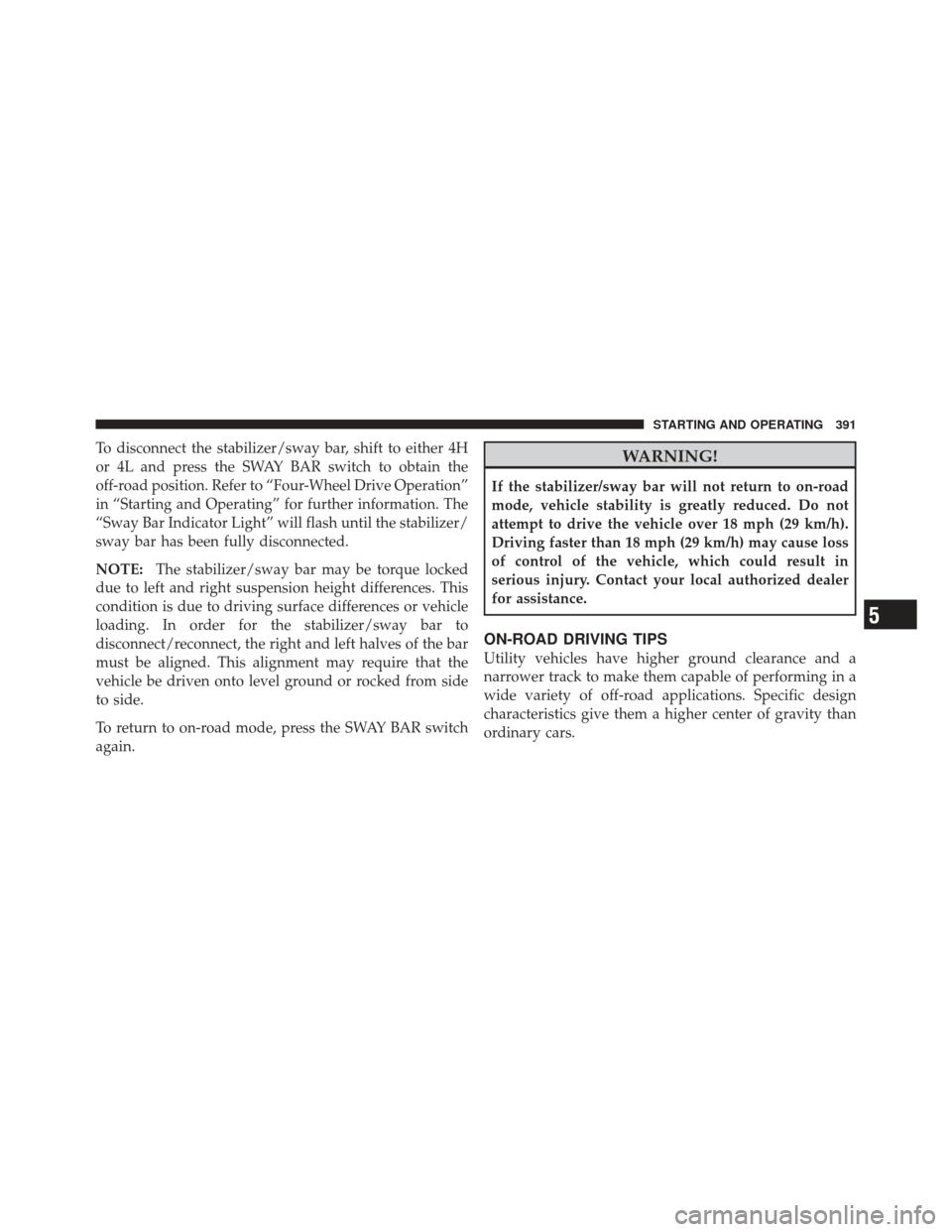 JEEP WRANGLER 2011 JK / 3.G Repair Manual To disconnect the stabilizer/sway bar, shift to either 4H
or 4L and press the SWAY BAR switch to obtain the
off-road position. Refer to “Four-Wheel Drive Operation”
in “Starting and Operating”