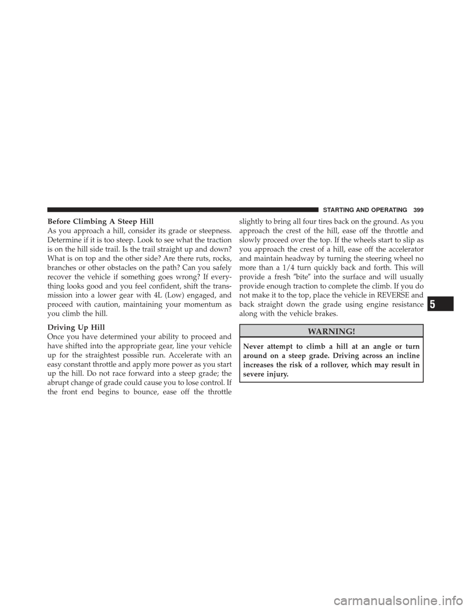 JEEP WRANGLER 2011 JK / 3.G Workshop Manual Before Climbing A Steep Hill
As you approach a hill, consider its grade or steepness.
Determine if it is too steep. Look to see what the traction
is on the hill side trail. Is the trail straight up an JEEP WRANGLER 2011 JK / 3.G Workshop Manual Before Climbing A Steep Hill
As you approach a hill, consider its grade or steepness.
Determine if it is too steep. Look to see what the traction
is on the hill side trail. Is the trail straight up an
