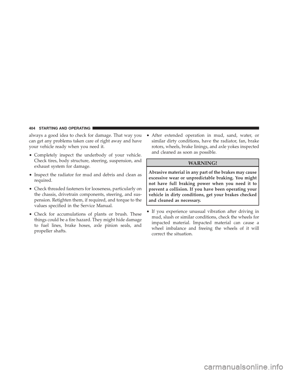 JEEP WRANGLER 2011 JK / 3.G Owners Manual always a good idea to check for damage. That way you
can get any problems taken care of right away and have
your vehicle ready when you need it.
•Completely inspect the underbody of your vehicle.
Ch