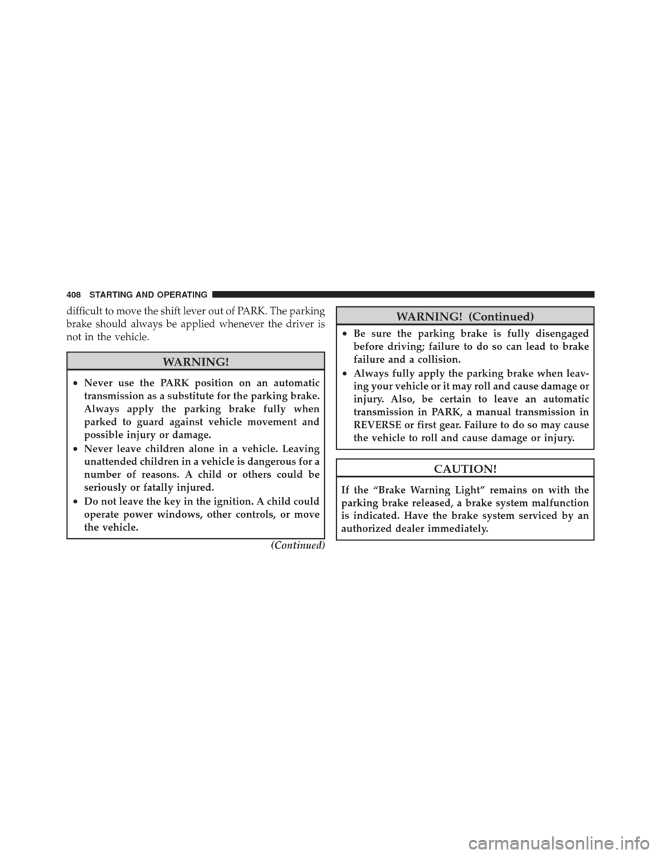 JEEP WRANGLER 2011 JK / 3.G Owners Manual difficult to move the shift lever out of PARK. The parking
brake should always be applied whenever the driver is
not in the vehicle.
WARNING!
•Never use the PARK position on an automatic
transmissio JEEP WRANGLER 2011 JK / 3.G Owners Manual difficult to move the shift lever out of PARK. The parking
brake should always be applied whenever the driver is
not in the vehicle.
WARNING!
•Never use the PARK position on an automatic
transmissio
