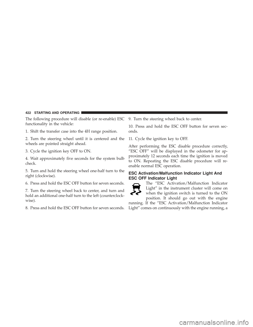 JEEP WRANGLER 2011 JK / 3.G Repair Manual The following procedure will disable (or re-enable) ESC
functionality in the vehicle:
1. Shift the transfer case into the 4H range position.
2. Turn the steering wheel until it is centered and the
whe JEEP WRANGLER 2011 JK / 3.G Repair Manual The following procedure will disable (or re-enable) ESC
functionality in the vehicle:
1. Shift the transfer case into the 4H range position.
2. Turn the steering wheel until it is centered and the
whe