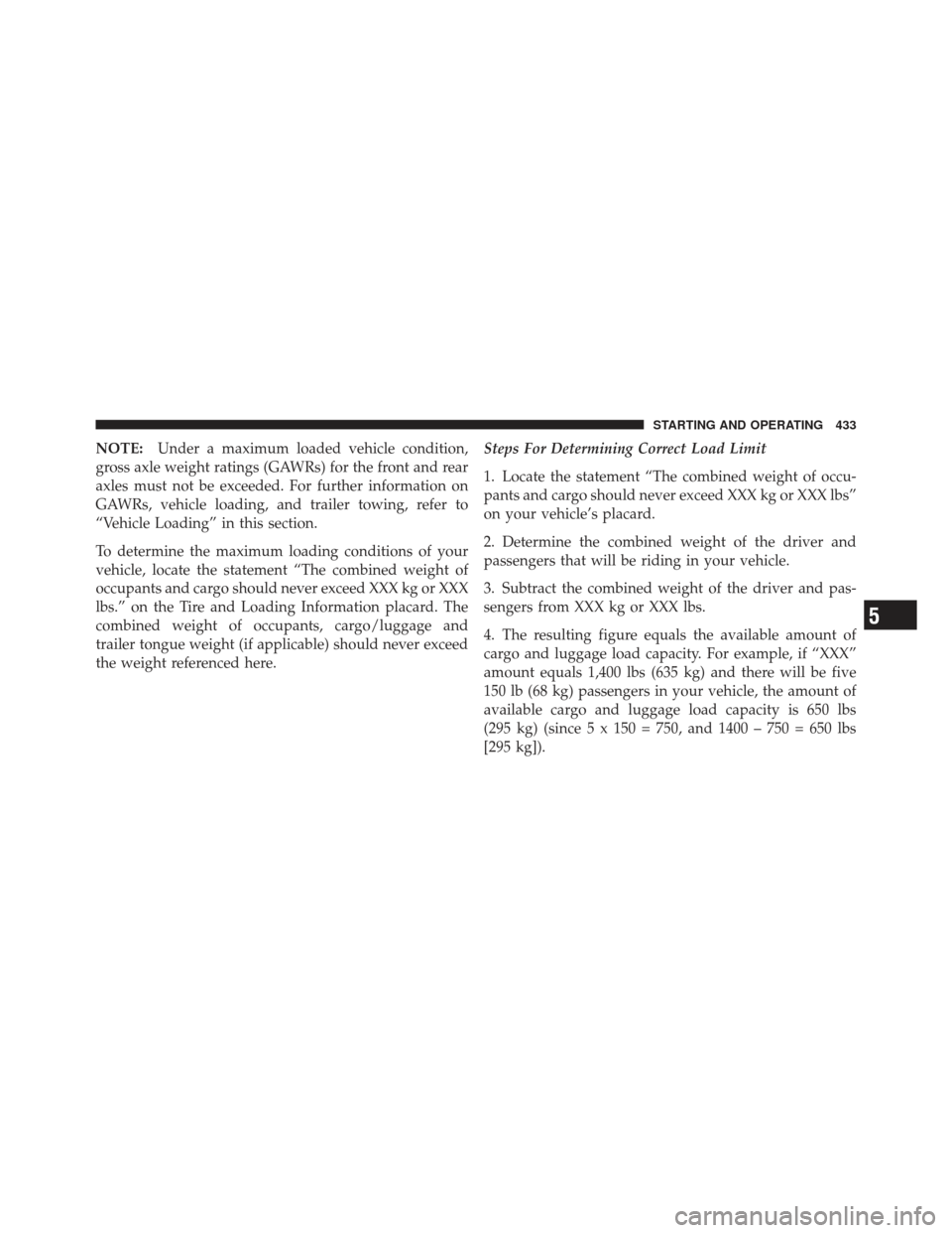 JEEP WRANGLER 2011 JK / 3.G Owners Manual NOTE:Under a maximum loaded vehicle condition,
gross axle weight ratings (GAWRs) for the front and rear
axles must not be exceeded. For further information on
GAWRs, vehicle loading, and trailer towin