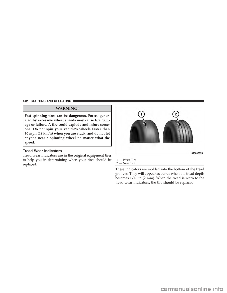JEEP WRANGLER 2011 JK / 3.G Owners Manual WARNING!
Fast spinning tires can be dangerous. Forces gener-
ated by excessive wheel speeds may cause tire dam-
age or failure. A tire could explode and injure some-
one. Do not spin your vehicle’s 