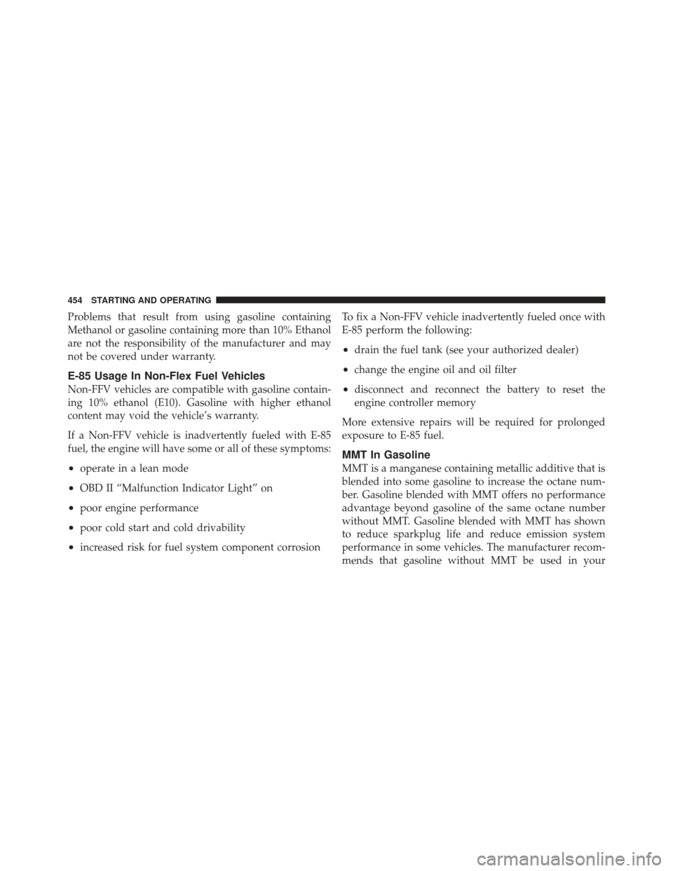 JEEP WRANGLER 2011 JK / 3.G Owners Manual Problems that result from using gasoline containing
Methanol or gasoline containing more than 10% Ethanol
are not the responsibility of the manufacturer and may
not be covered under warranty.
E-85 Usa