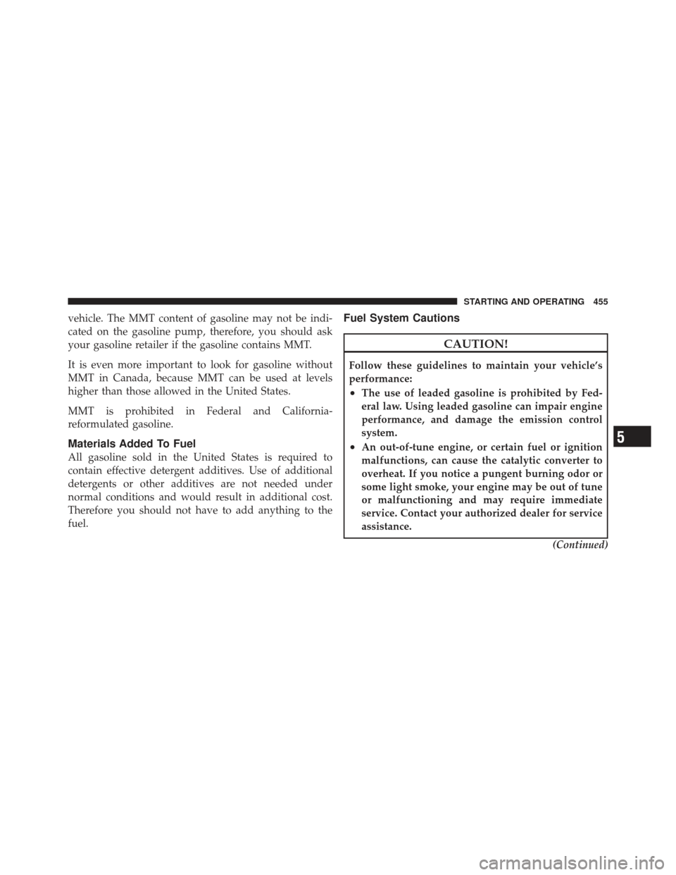 JEEP WRANGLER 2011 JK / 3.G Owners Manual vehicle. The MMT content of gasoline may not be indi-
cated on the gasoline pump, therefore, you should ask
your gasoline retailer if the gasoline contains MMT.
It is even more important to look for g