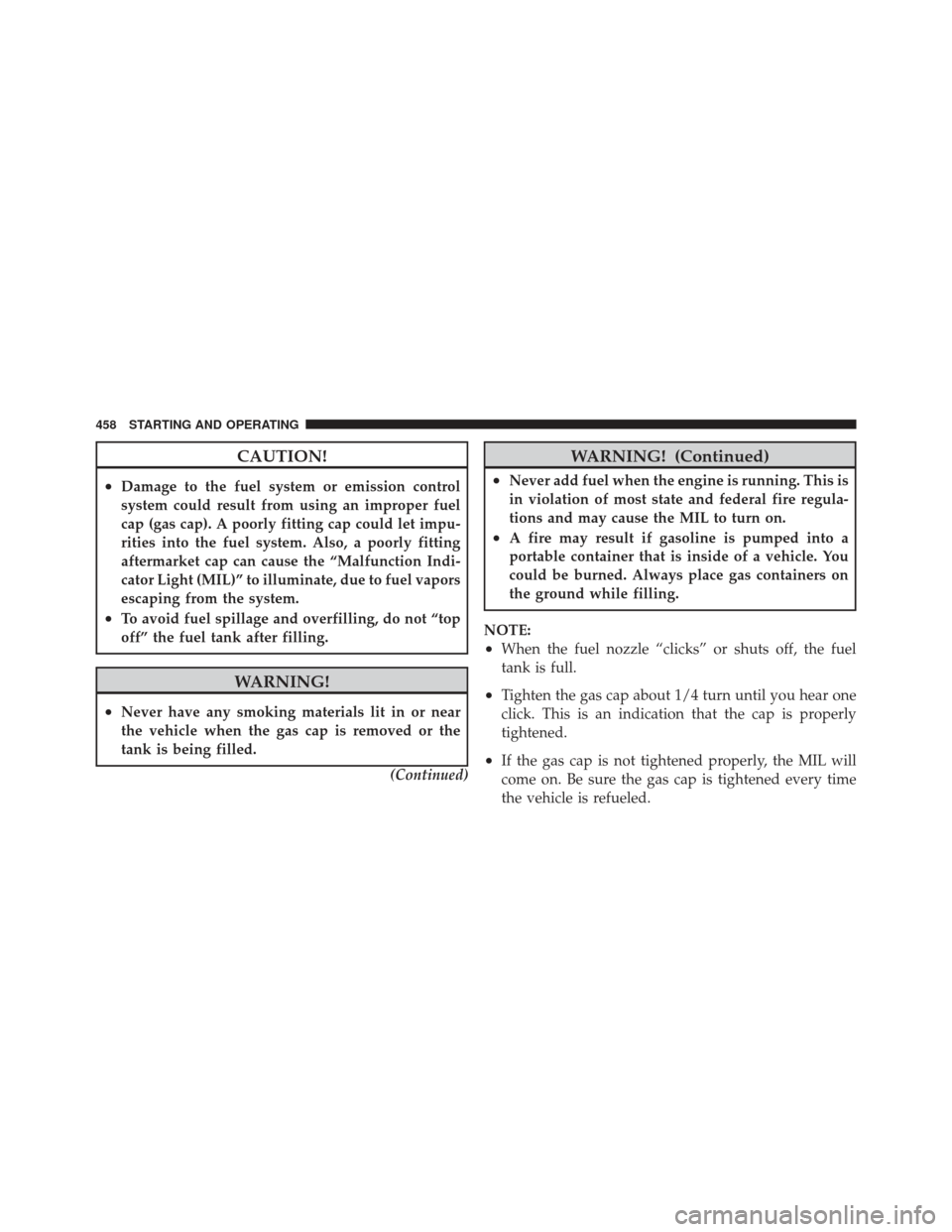 JEEP WRANGLER 2011 JK / 3.G Owners Manual CAUTION!
•Damage to the fuel system or emission control
system could result from using an improper fuel
cap (gas cap). A poorly fitting cap could let impu-
rities into the fuel system. Also, a poorl JEEP WRANGLER 2011 JK / 3.G Owners Manual CAUTION!
•Damage to the fuel system or emission control
system could result from using an improper fuel
cap (gas cap). A poorly fitting cap could let impu-
rities into the fuel system. Also, a poorl