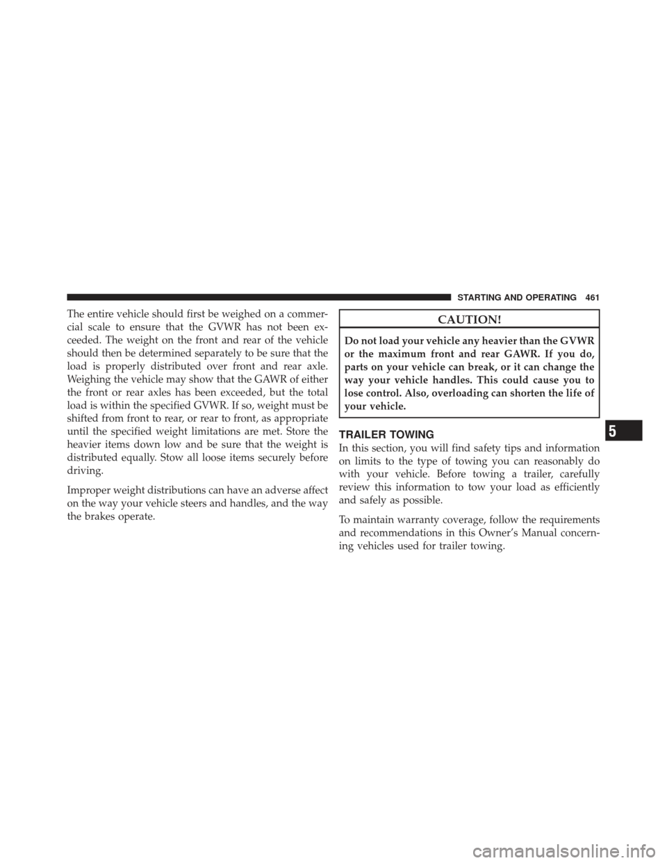 JEEP WRANGLER 2011 JK / 3.G Owners Manual The entire vehicle should first be weighed on a commer-
cial scale to ensure that the GVWR has not been ex-
ceeded. The weight on the front and rear of the vehicle
should then be determined separately