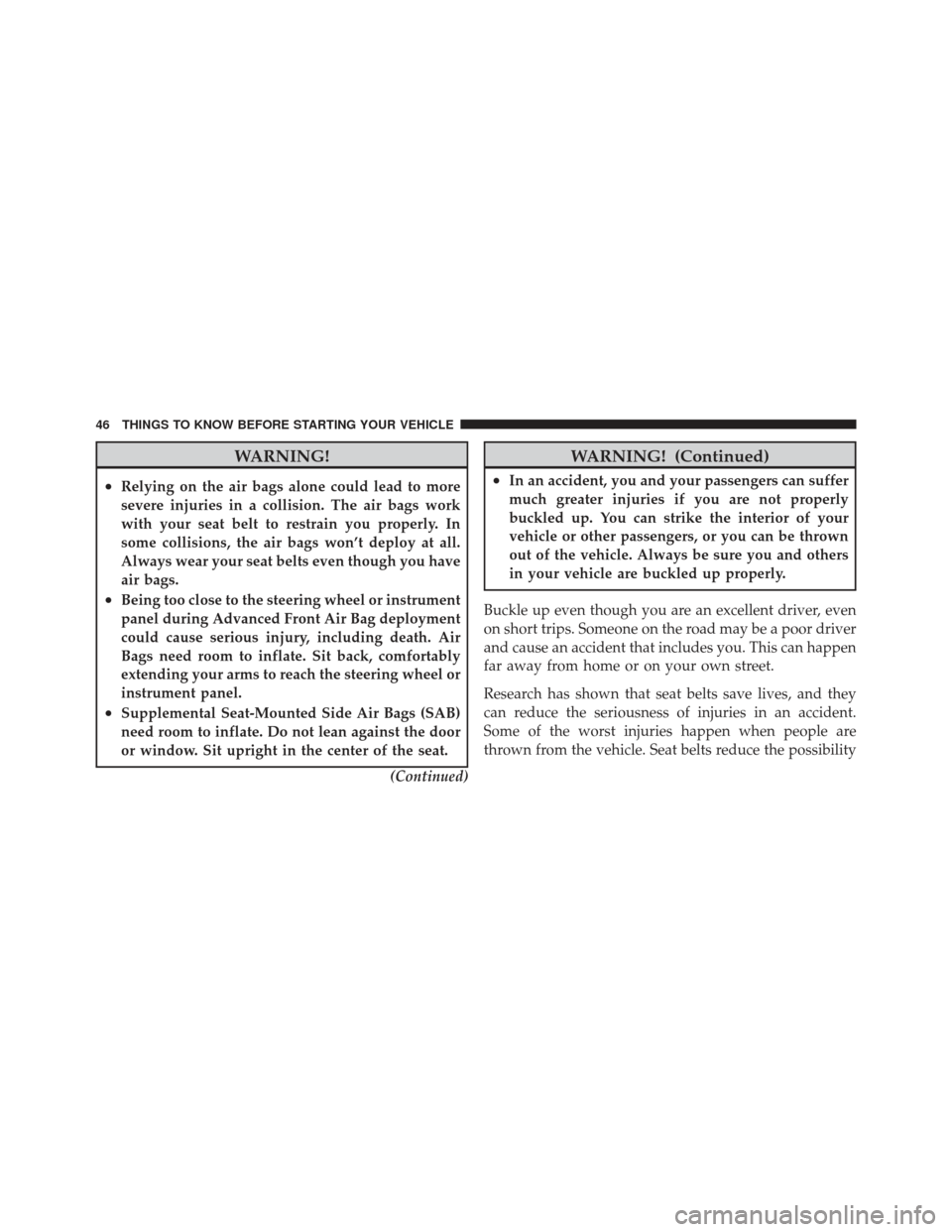 JEEP WRANGLER 2011 JK / 3.G Service Manual WARNING!
•Relying on the air bags alone could lead to more
severe injuries in a collision. The air bags work
with your seat belt to restrain you properly. In
some collisions, the air bags won’t de JEEP WRANGLER 2011 JK / 3.G Service Manual WARNING!
•Relying on the air bags alone could lead to more
severe injuries in a collision. The air bags work
with your seat belt to restrain you properly. In
some collisions, the air bags won’t de