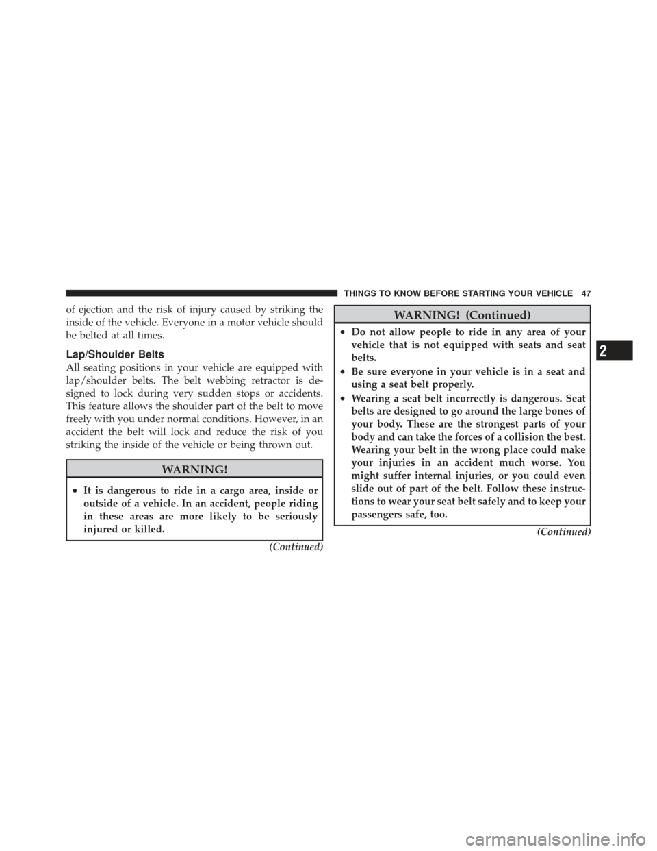 JEEP WRANGLER 2011 JK / 3.G Owners Manual of ejection and the risk of injury caused by striking the
inside of the vehicle. Everyone in a motor vehicle should
be belted at all times.
Lap/Shoulder Belts
All seating positions in your vehicle are
