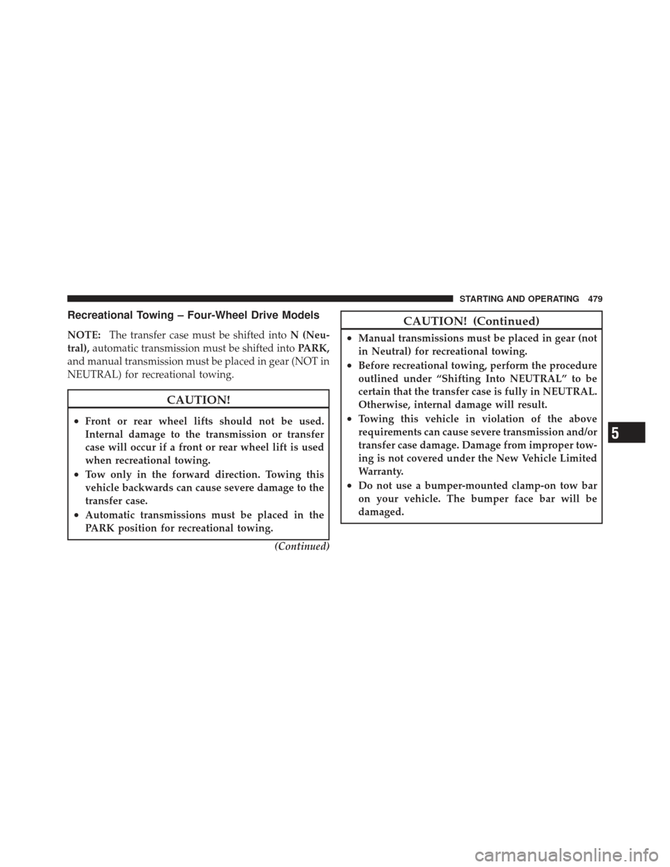 JEEP WRANGLER 2011 JK / 3.G Owners Manual Recreational Towing – Four-Wheel Drive Models
NOTE:The transfer case must be shifted into N (Neu-
tral), automatic transmission must be shifted into PARK,
and manual transmission must be placed in g