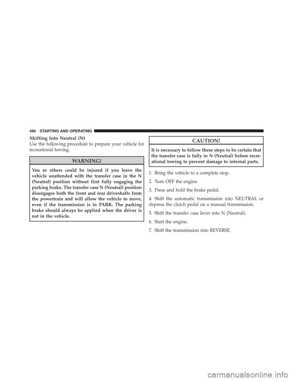 JEEP WRANGLER 2011 JK / 3.G Manual Online Shifting Into Neutral (N)
Use the following procedure to prepare your vehicle for
recreational towing.
WARNING!
You or others could be injured if you leave the
vehicle unattended with the transfer cas