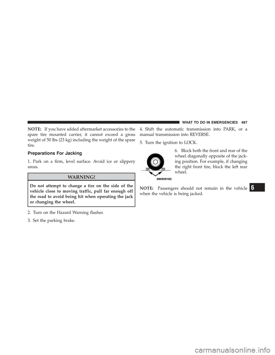 JEEP WRANGLER 2011 JK / 3.G Owners Manual NOTE:If you have added aftermarket accessories to the
spare tire mounted carrier, it cannot exceed a gross
weight of 50 lbs (23 kg) including the weight of the spare
tire.
Preparations For Jacking
1. 