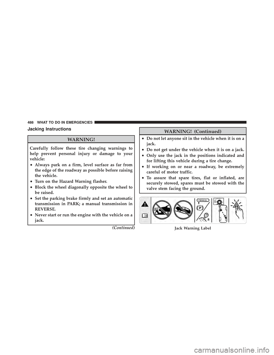 JEEP WRANGLER 2011 JK / 3.G Owners Manual Jacking Instructions
WARNING!
Carefully follow these tire changing warnings to
help prevent personal injury or damage to your
vehicle:
•Always park on a firm, level surface as far from
the edge of t