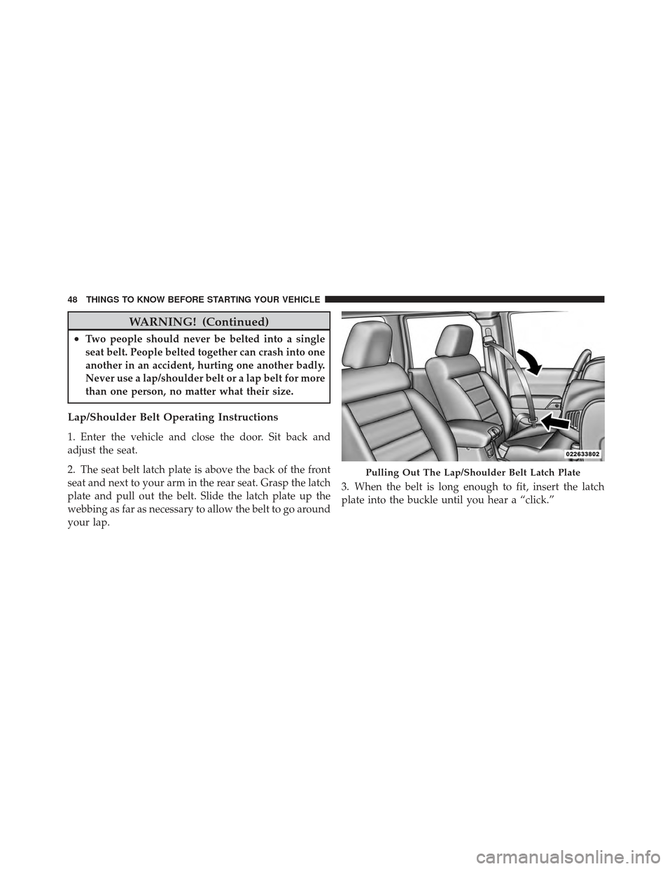 JEEP WRANGLER 2011 JK / 3.G Service Manual WARNING! (Continued)
•Two people should never be belted into a single
seat belt. People belted together can crash into one
another in an accident, hurting one another badly.
Never use a lap/shoulder JEEP WRANGLER 2011 JK / 3.G Service Manual WARNING! (Continued)
•Two people should never be belted into a single
seat belt. People belted together can crash into one
another in an accident, hurting one another badly.
Never use a lap/shoulder