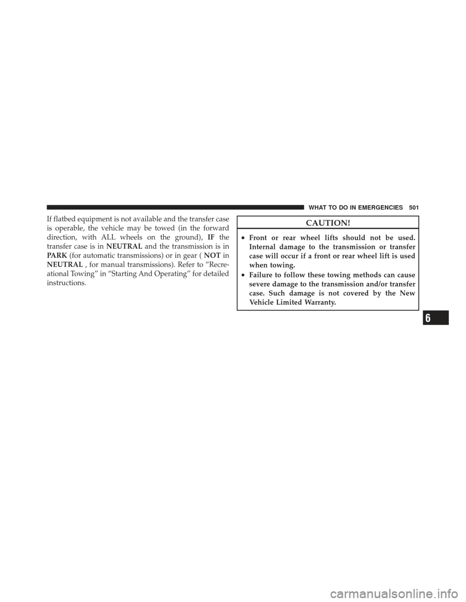 JEEP WRANGLER 2011 JK / 3.G Owners Manual If flatbed equipment is not available and the transfer case
is operable, the vehicle may be towed (in the forward
direction, with ALL wheels on the ground),IFthe
transfer case is in NEUTRALand the tra