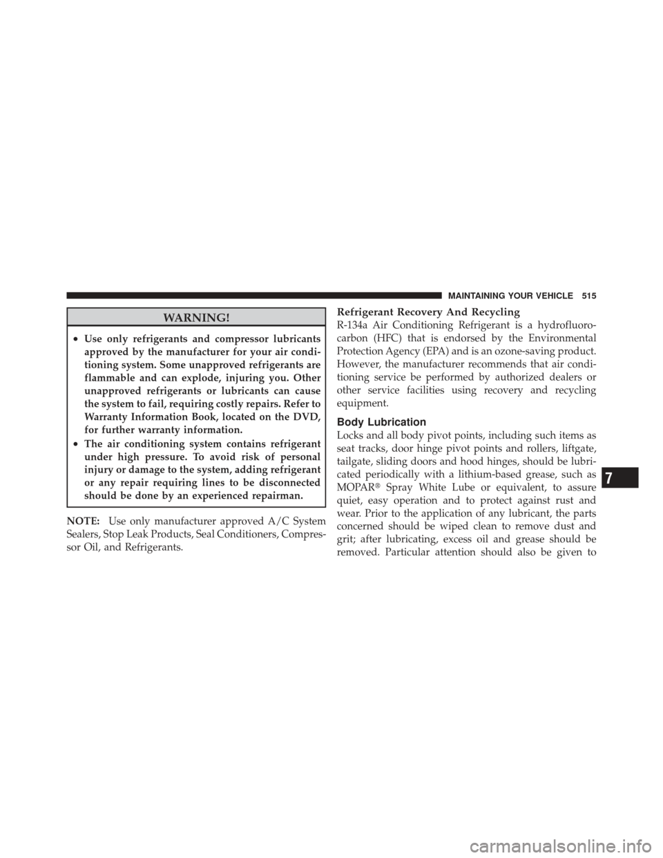 JEEP WRANGLER 2011 JK / 3.G Owners Manual WARNING!
•Use only refrigerants and compressor lubricants
approved by the manufacturer for your air condi-
tioning system. Some unapproved refrigerants are
flammable and can explode, injuring you. O JEEP WRANGLER 2011 JK / 3.G Owners Manual WARNING!
•Use only refrigerants and compressor lubricants
approved by the manufacturer for your air condi-
tioning system. Some unapproved refrigerants are
flammable and can explode, injuring you. O