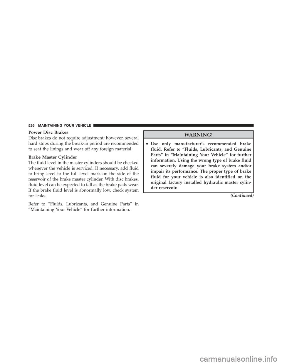 JEEP WRANGLER 2011 JK / 3.G Owners Guide Power Disc Brakes
Disc brakes do not require adjustment; however, several
hard stops during the break-in period are recommended
to seat the linings and wear off any foreign material.
Brake Master Cyli JEEP WRANGLER 2011 JK / 3.G Owners Guide Power Disc Brakes
Disc brakes do not require adjustment; however, several
hard stops during the break-in period are recommended
to seat the linings and wear off any foreign material.
Brake Master Cyli