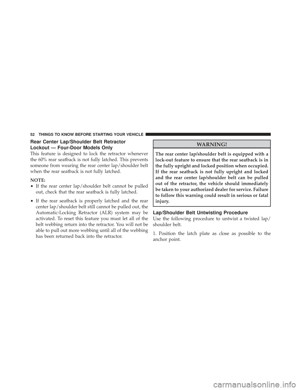 JEEP WRANGLER 2011 JK / 3.G Owners Manual Rear Center Lap/Shoulder Belt Retractor
Lockout — Four-Door Models Only
This feature is designed to lock the retractor whenever
the 60% rear seatback is not fully latched. This prevents
someone from JEEP WRANGLER 2011 JK / 3.G Owners Manual Rear Center Lap/Shoulder Belt Retractor
Lockout — Four-Door Models Only
This feature is designed to lock the retractor whenever
the 60% rear seatback is not fully latched. This prevents
someone from