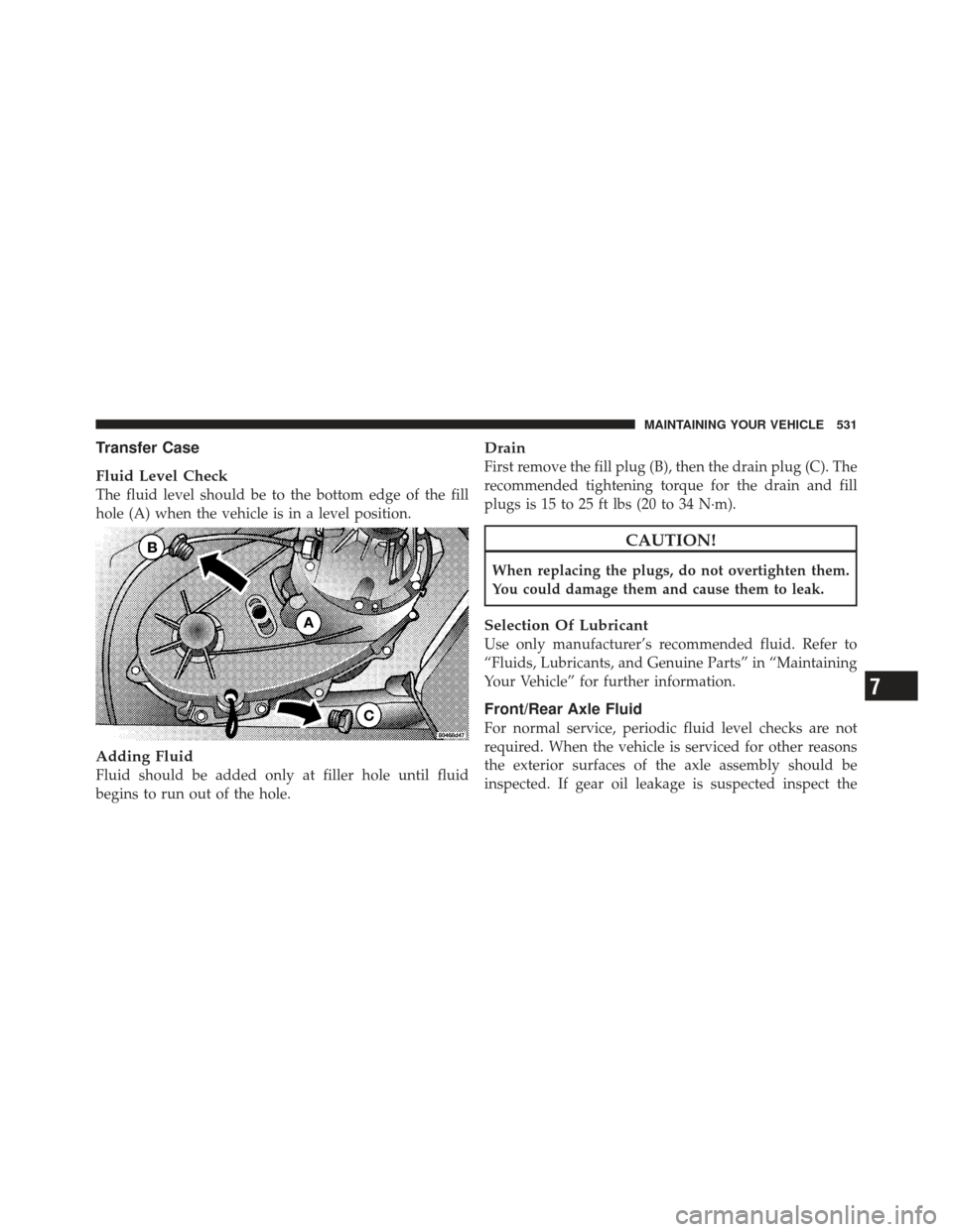 JEEP WRANGLER 2011 JK / 3.G Owners Manual Transfer Case
Fluid Level Check
The fluid level should be to the bottom edge of the fill
hole (A) when the vehicle is in a level position.
Adding Fluid
Fluid should be added only at filler hole until 