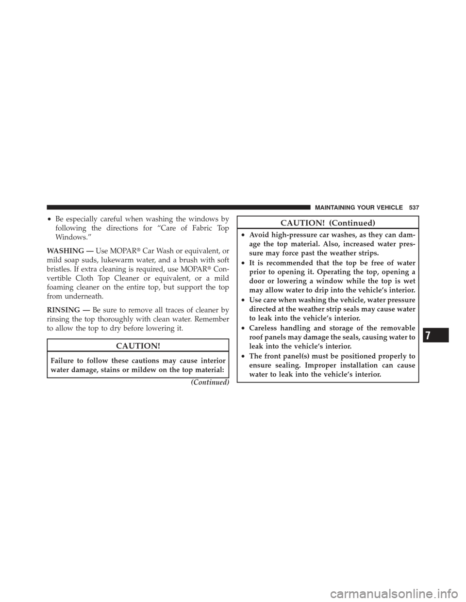 JEEP WRANGLER 2011 JK / 3.G Service Manual •Be especially careful when washing the windows by
following the directions for “Care of Fabric Top
Windows.”
WASHING — Use MOPARCar Wash or equivalent, or
mild soap suds, lukewarm water, and