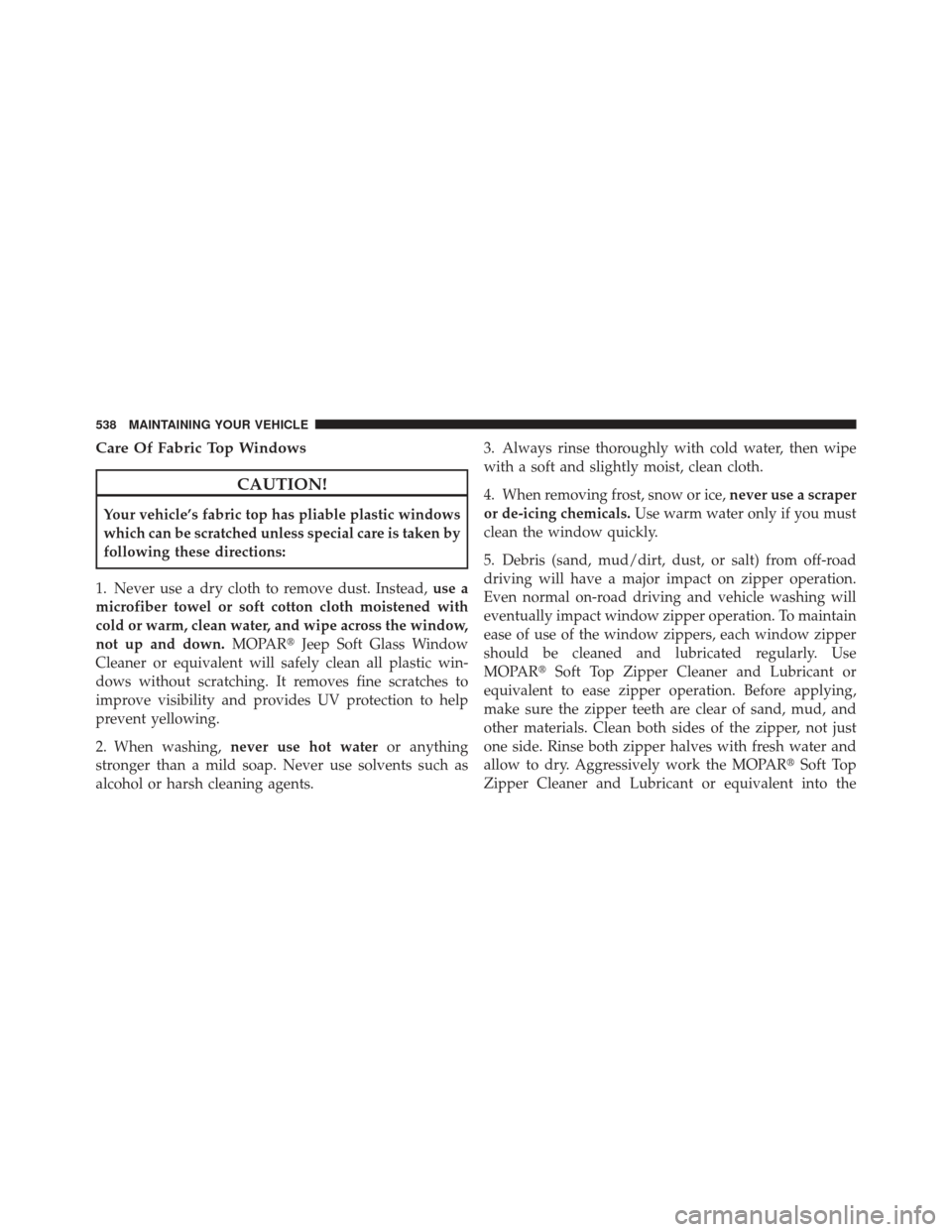 JEEP WRANGLER 2011 JK / 3.G Workshop Manual Care Of Fabric Top Windows
CAUTION!
Your vehicle’s fabric top has pliable plastic windows
which can be scratched unless special care is taken by
following these directions:
1. Never use a dry cloth 